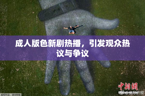 成人版色新剧热播，引发观众热议与争议