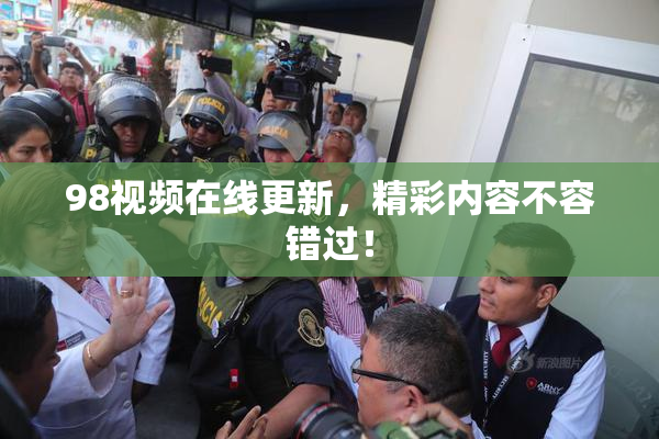 98视频在线更新，精彩内容不容错过！