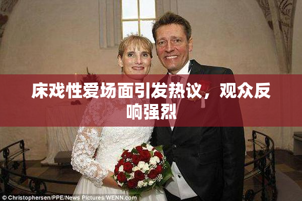 床戏性爱场面引发热议，观众反响强烈