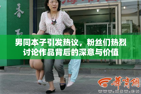 男同本子引发热议，粉丝们热烈讨论作品背后的深意与价值