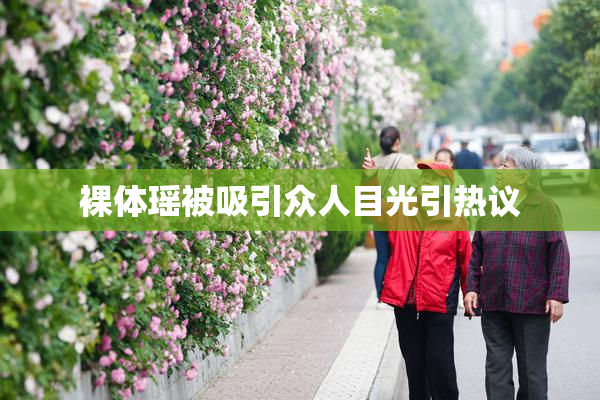裸体瑶被吸引众人目光引热议