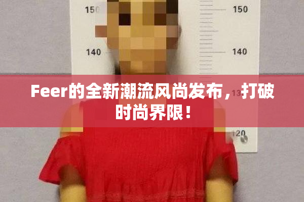Feer的全新潮流风尚发布，打破时尚界限！