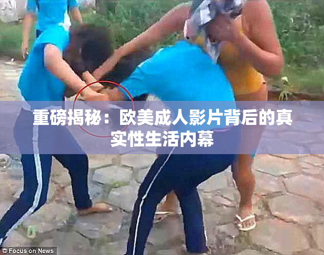 重磅揭秘：欧美成人影片背后的真实性生活内幕