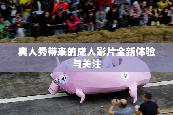 真人秀带来的成人影片全新体验与关注