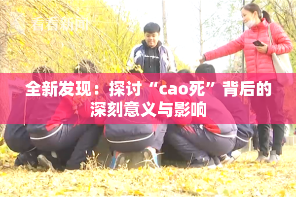 全新发现：探讨“cao死”背后的深刻意义与影响