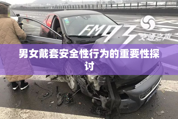 男女戴套安全性行为的重要性探讨