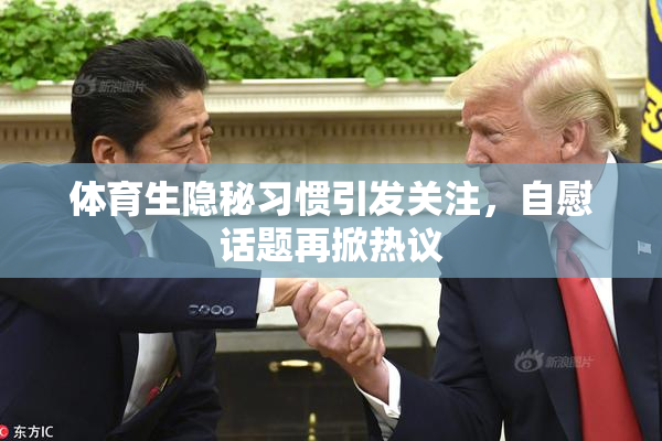 体育生隐秘习惯引发关注，自慰话题再掀热议