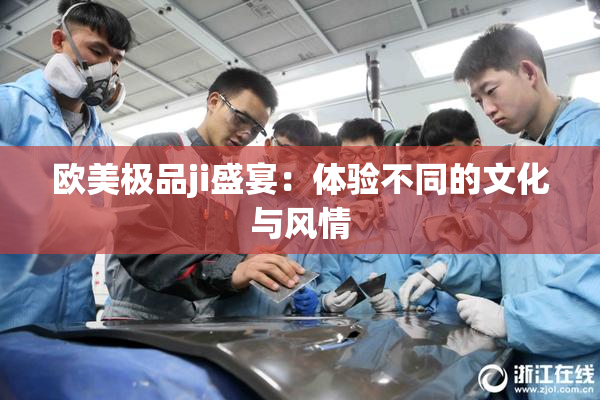 欧美极品ji盛宴：体验不同的文化与风情