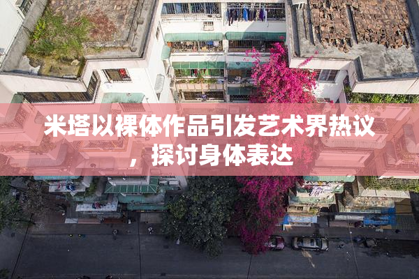 米塔以裸体作品引发艺术界热议，探讨身体表达