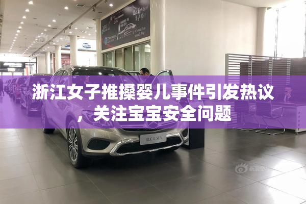 浙江女子推搡婴儿事件引发热议，关注宝宝安全问题