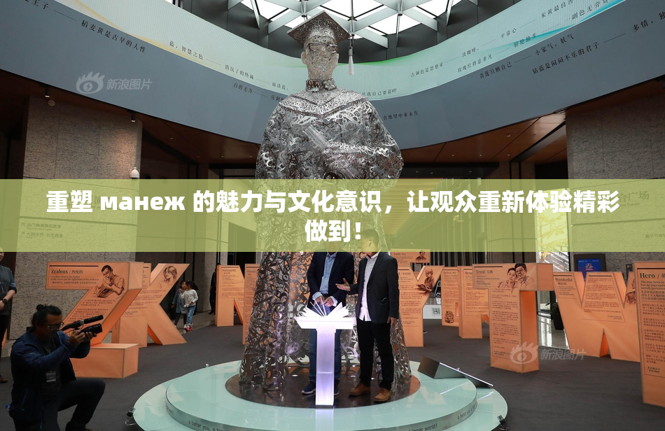 重塑 манеж 的魅力与文化意识，让观众重新体验精彩做到！