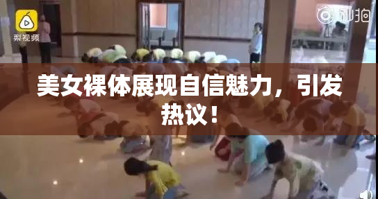 美女裸体展现自信魅力，引发热议！
