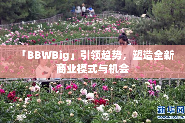 「BBWBig」引领趋势，塑造全新商业模式与机会