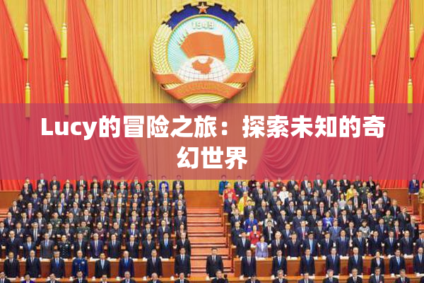 Lucy的冒险之旅：探索未知的奇幻世界