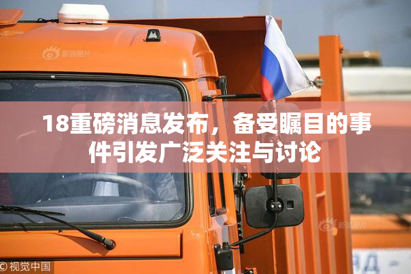 18重磅消息发布，备受瞩目的事件引发广泛关注与讨论