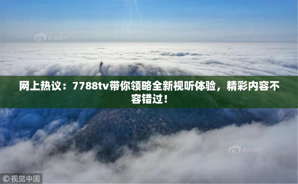 网上热议：7788tv带你领略全新视听体验，精彩内容不容错过！