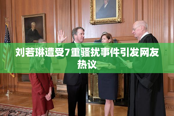 刘若琳遭受7重骚扰事件引发网友热议