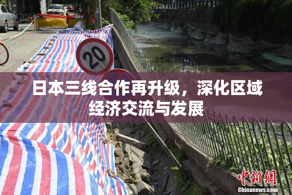 日本三线合作再升级，深化区域经济交流与发展