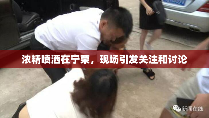 浓精喷洒在宁荣，现场引发关注和讨论