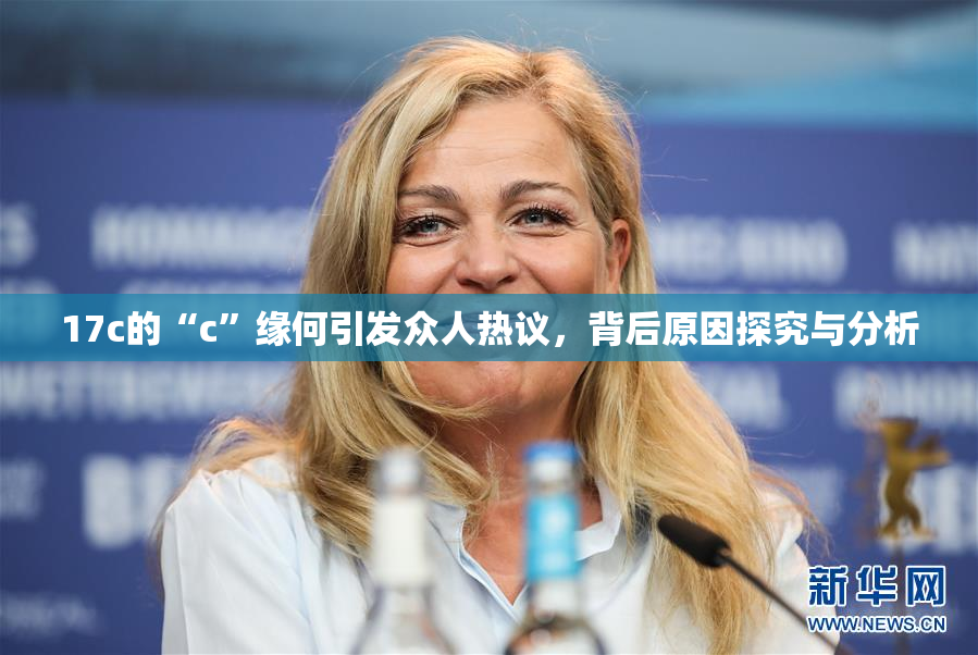 17c的“c”缘何引发众人热议，背后原因探究与分析