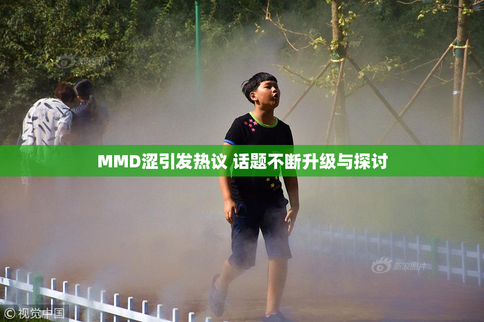 MMD涩引发热议 话题不断升级与探讨