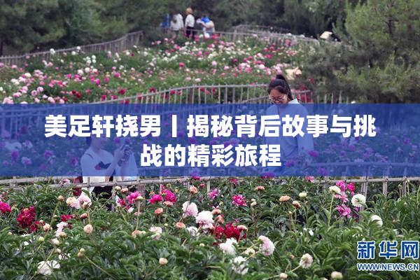 美足轩挠男丨揭秘背后故事与挑战的精彩旅程