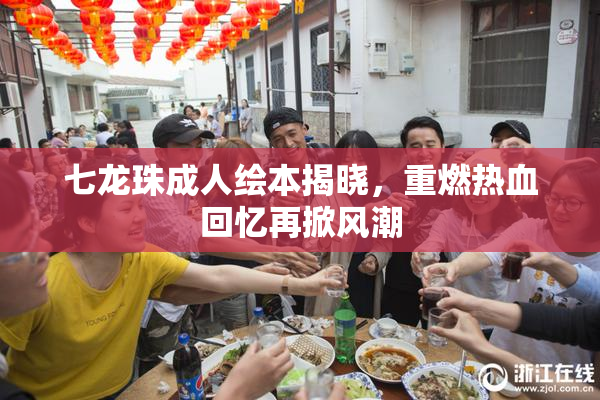 七龙珠成人绘本揭晓，重燃热血回忆再掀风潮