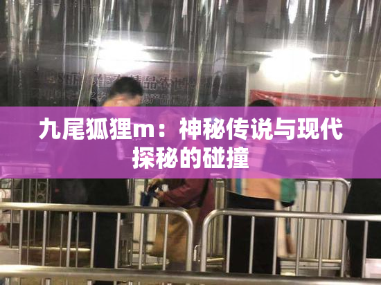 九尾狐狸m：神秘传说与现代探秘的碰撞