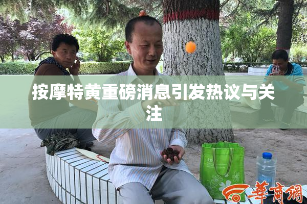 按摩特黄重磅消息引发热议与关注