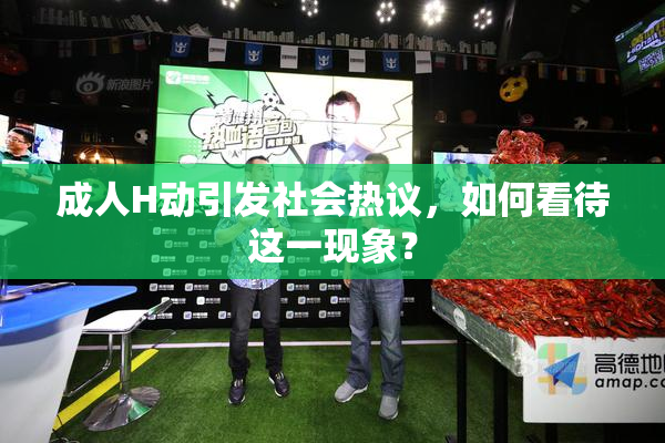 成人H动引发社会热议，如何看待这一现象？