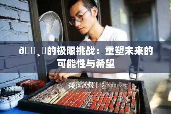 🌸‌的极限挑战：重塑未来的可能性与希望