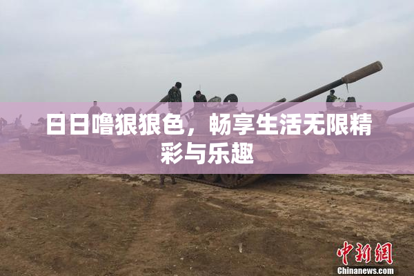 日日噜狠狠色，畅享生活无限精彩与乐趣