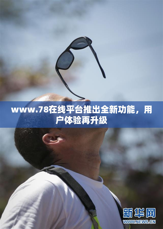 www.78在线平台推出全新功能，用户体验再升级