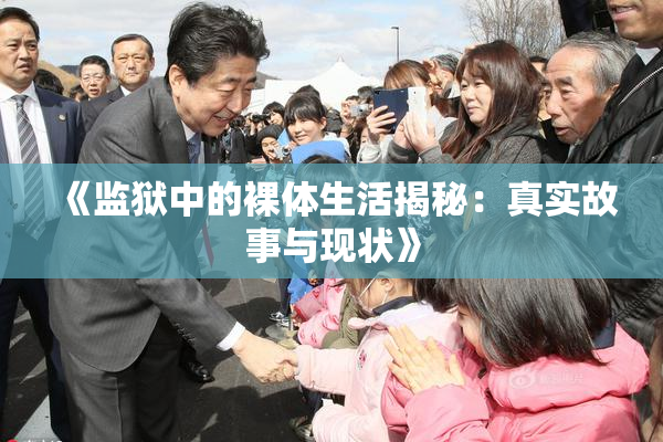 《监狱中的裸体生活揭秘：真实故事与现状》