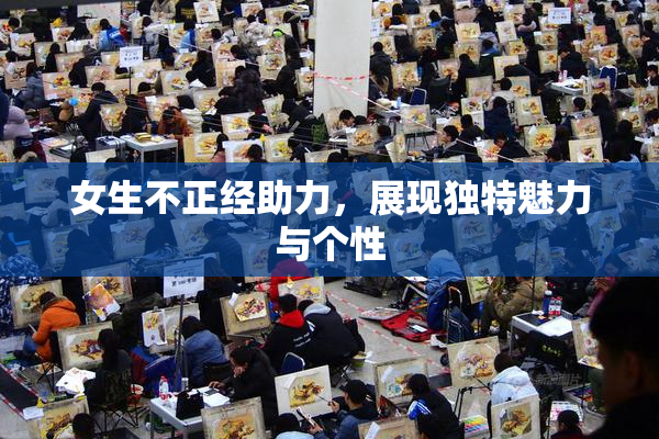 女生不正经助力，展现独特魅力与个性