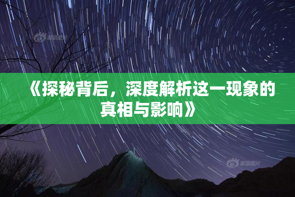 《探秘背后，深度解析这一现象的真相与影响》