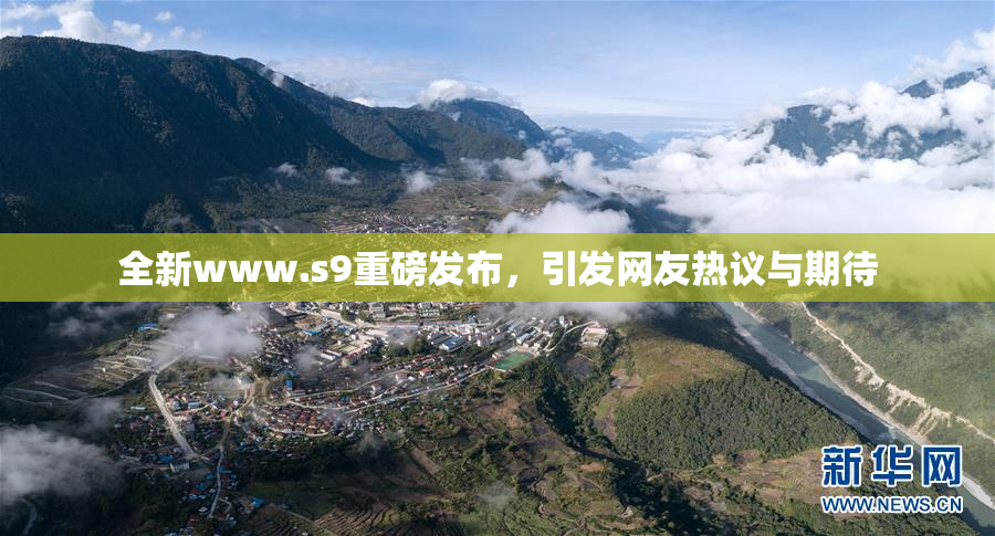 全新www.s9重磅发布，引发网友热议与期待