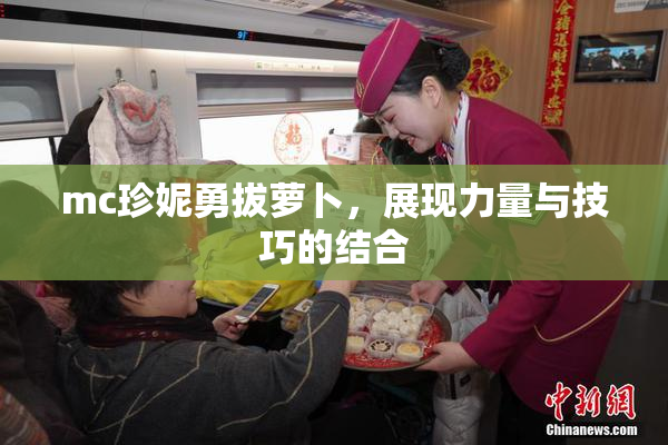 mc珍妮勇拔萝卜，展现力量与技巧的结合