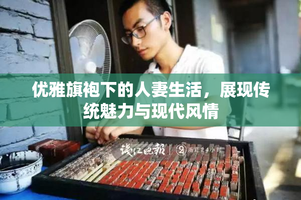 优雅旗袍下的人妻生活，展现传统魅力与现代风情