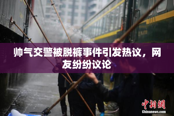 帅气交警被脱裤事件引发热议，网友纷纷议论