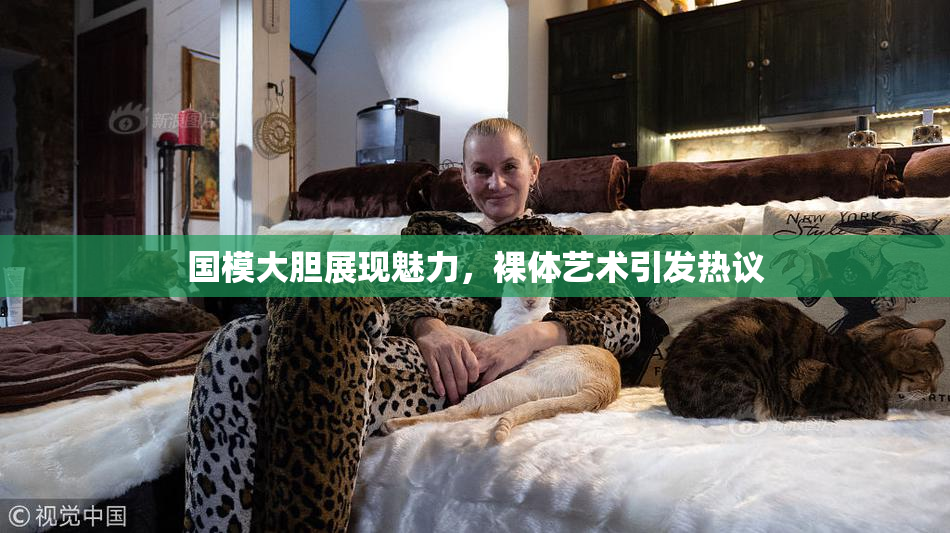 国模大胆展现魅力，裸体艺术引发热议