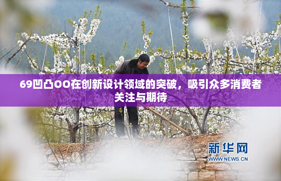69凹凸OO在创新设计领域的突破，吸引众多消费者关注与期待