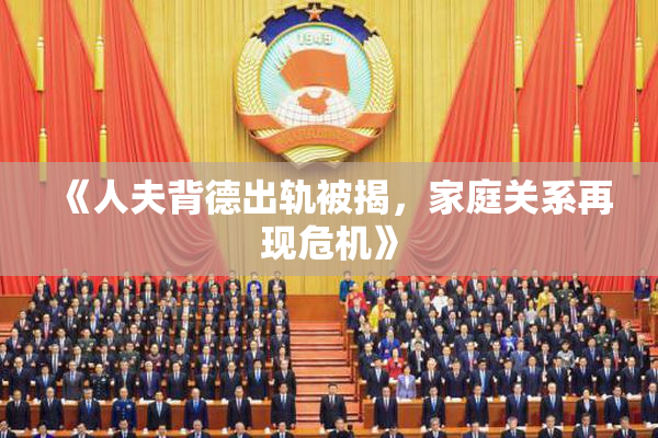 《人夫背德出轨被揭，家庭关系再现危机》