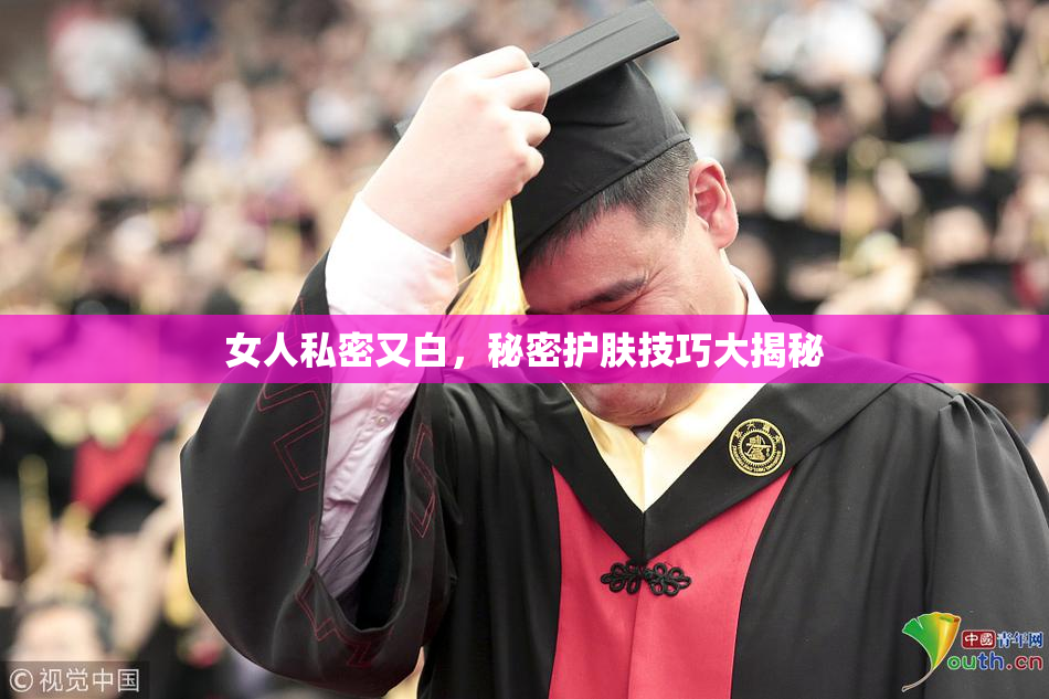 女人私密又白，秘密护肤技巧大揭秘