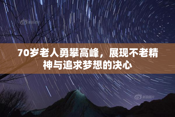 70岁老人勇攀高峰，展现不老精神与追求梦想的决心