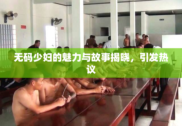 无码少妇的魅力与故事揭晓，引发热议
