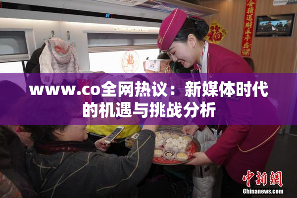 www.co全网热议：新媒体时代的机遇与挑战分析