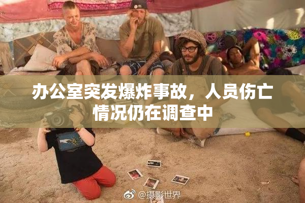 办公室突发爆炸事故，人员伤亡情况仍在调查中
