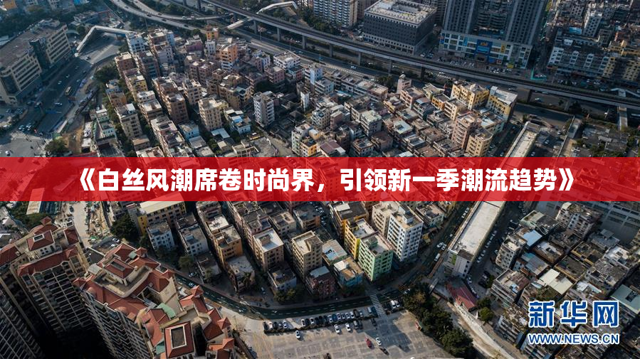 《白丝风潮席卷时尚界，引领新一季潮流趋势》