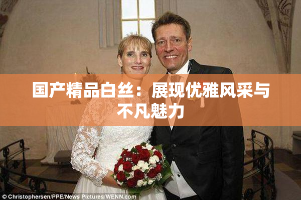 国产精品白丝：展现优雅风采与不凡魅力